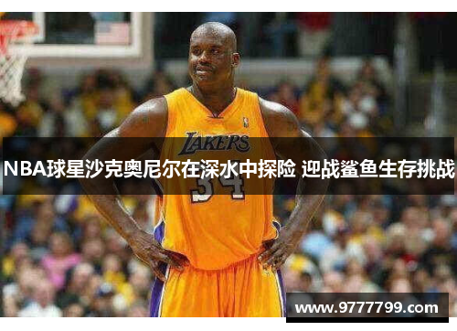 NBA球星沙克奥尼尔在深水中探险 迎战鲨鱼生存挑战
