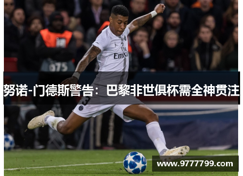 努诺-门德斯警告：巴黎非世俱杯需全神贯注