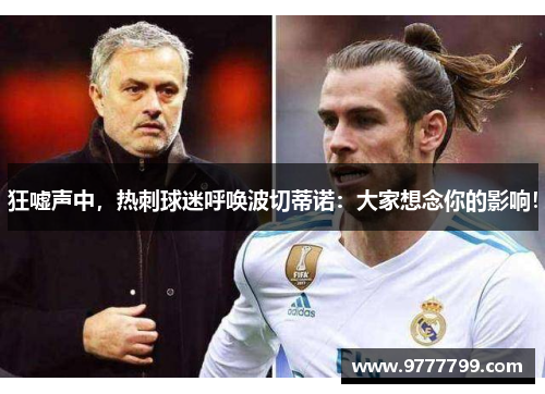 狂嘘声中，热刺球迷呼唤波切蒂诺：大家想念你的影响！