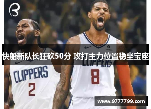 快船新队长狂砍50分 攻打主力位置稳坐宝座